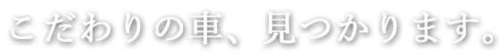 こだわりの車、見つかります。